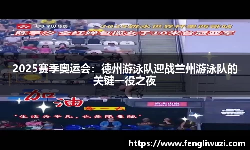 2025赛季奥运会：德州游泳队迎战兰州游泳队的关键一役之夜