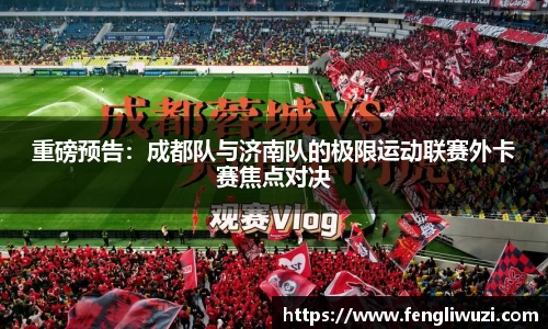 重磅预告：成都队与济南队的极限运动联赛外卡赛焦点对决