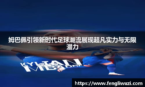 姆巴佩引领新时代足球潮流展现超凡实力与无限潜力
