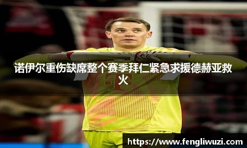 诺伊尔重伤缺席整个赛季拜仁紧急求援德赫亚救火